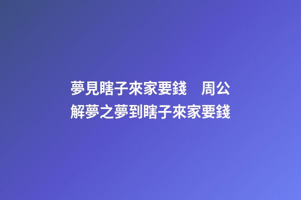 夢見瞎子來家要錢　周公解夢之夢到瞎子來家要錢